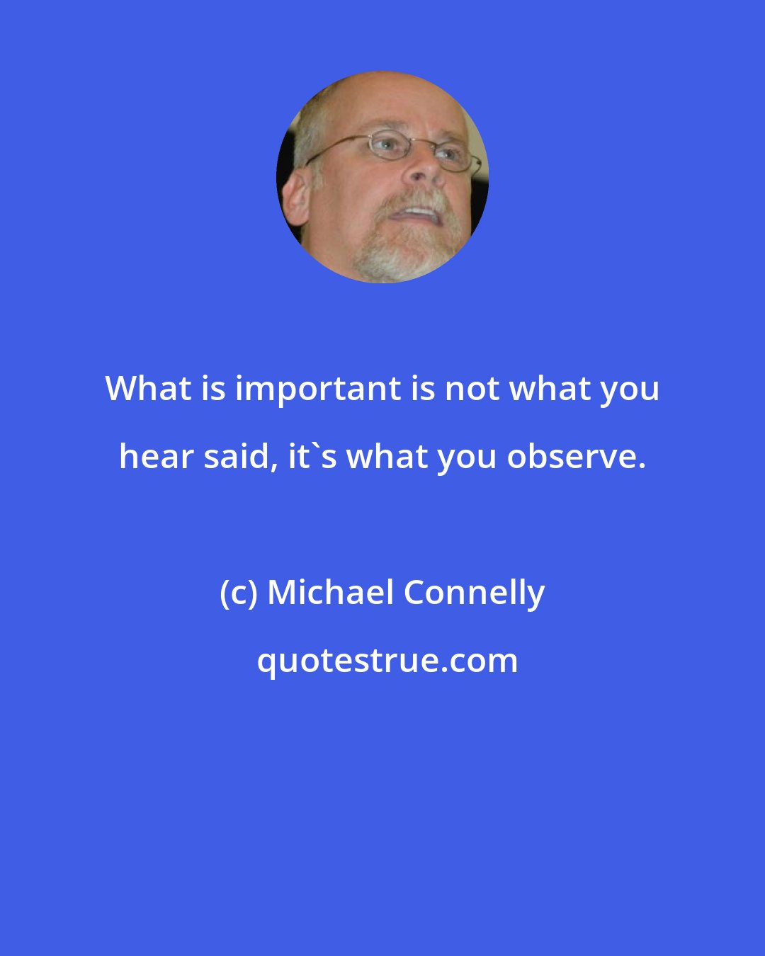Michael Connelly: What is important is not what you hear said, it's what you observe.