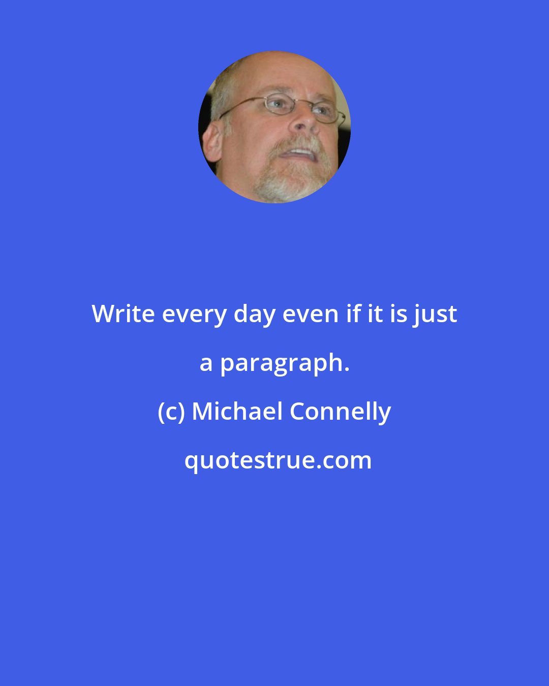 Michael Connelly: Write every day even if it is just a paragraph.