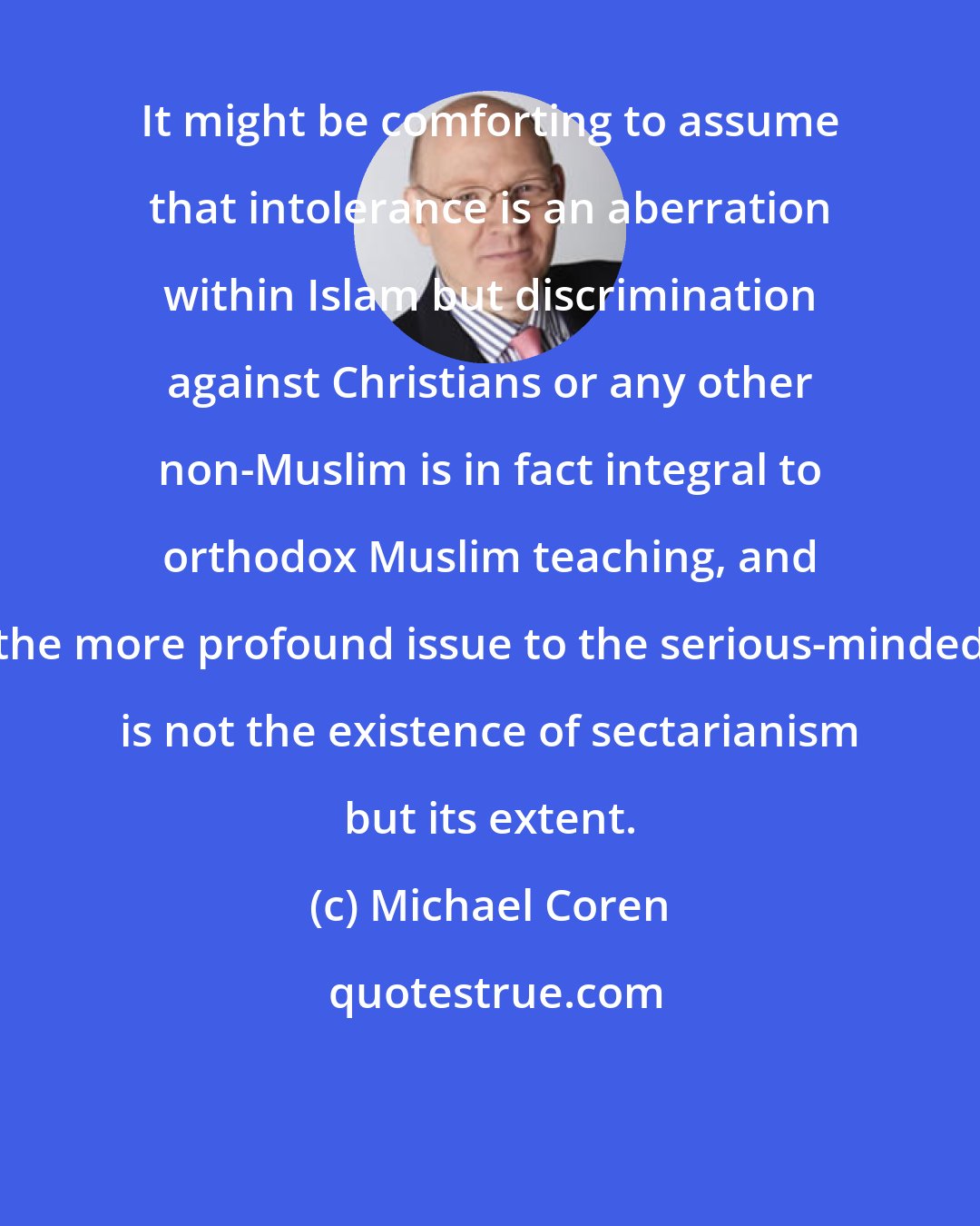 Michael Coren: It might be comforting to assume that intolerance is an aberration within Islam but discrimination against Christians or any other non-Muslim is in fact integral to orthodox Muslim teaching, and the more profound issue to the serious-minded is not the existence of sectarianism but its extent.