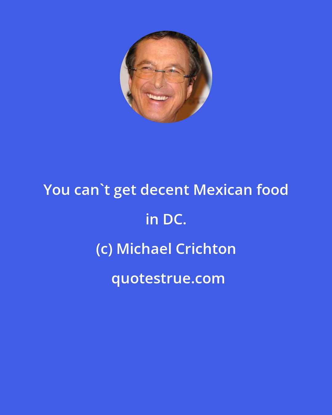 Michael Crichton: You can't get decent Mexican food in DC.