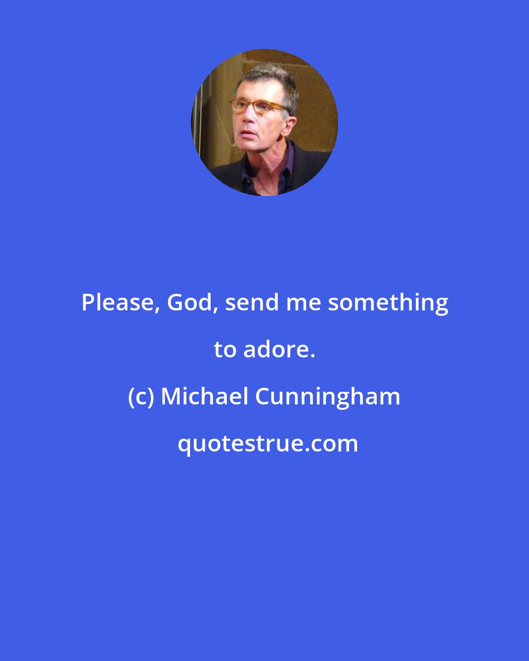 Michael Cunningham: Please, God, send me something to adore.