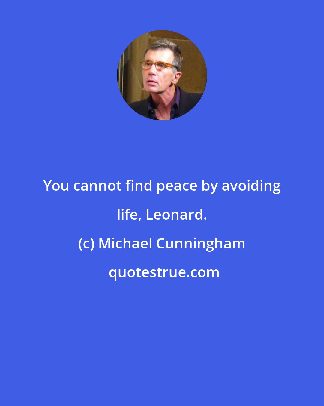 Michael Cunningham: You cannot find peace by avoiding life, Leonard.
