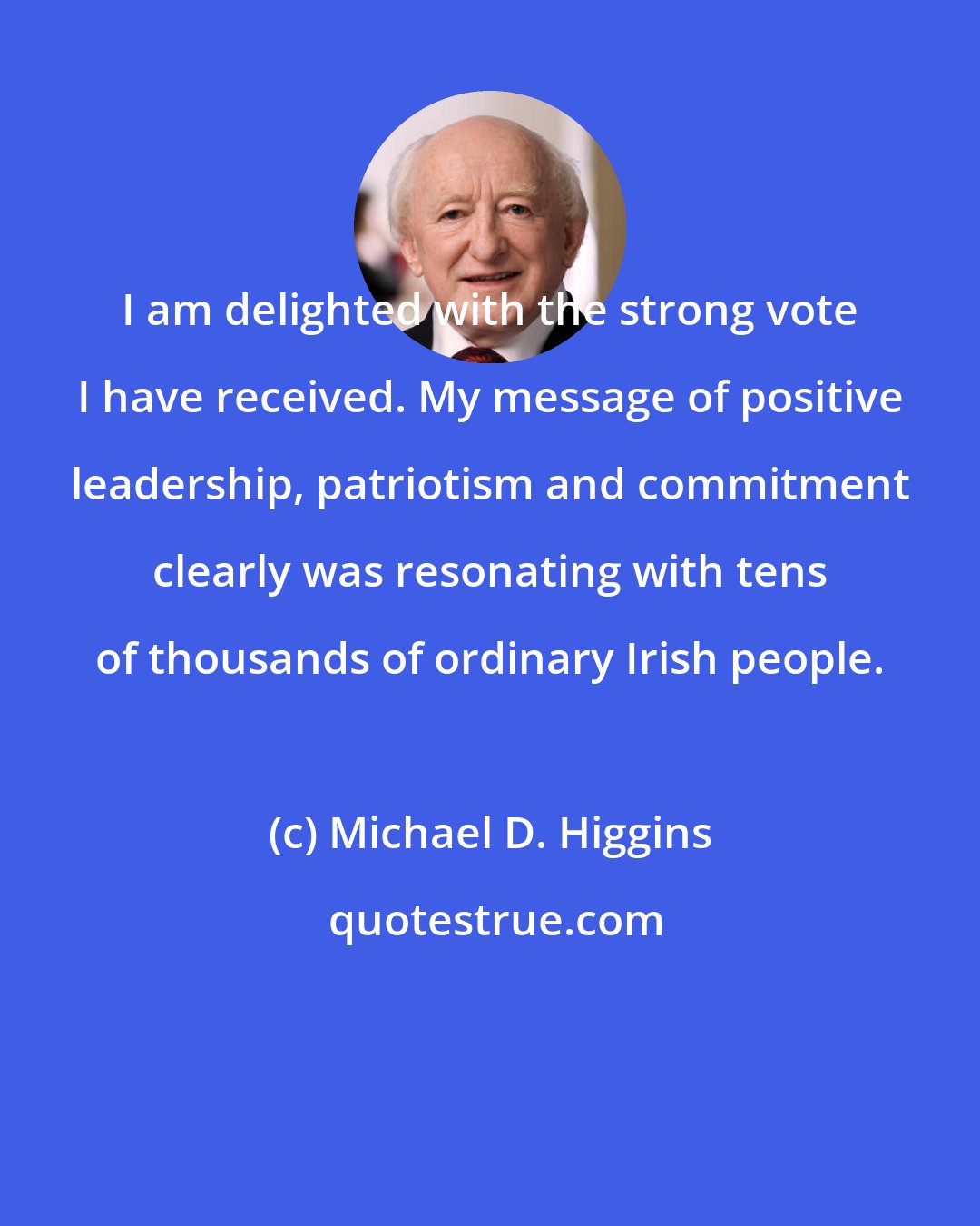 Michael D. Higgins: I am delighted with the strong vote I have received. My message of positive leadership, patriotism and commitment clearly was resonating with tens of thousands of ordinary Irish people.