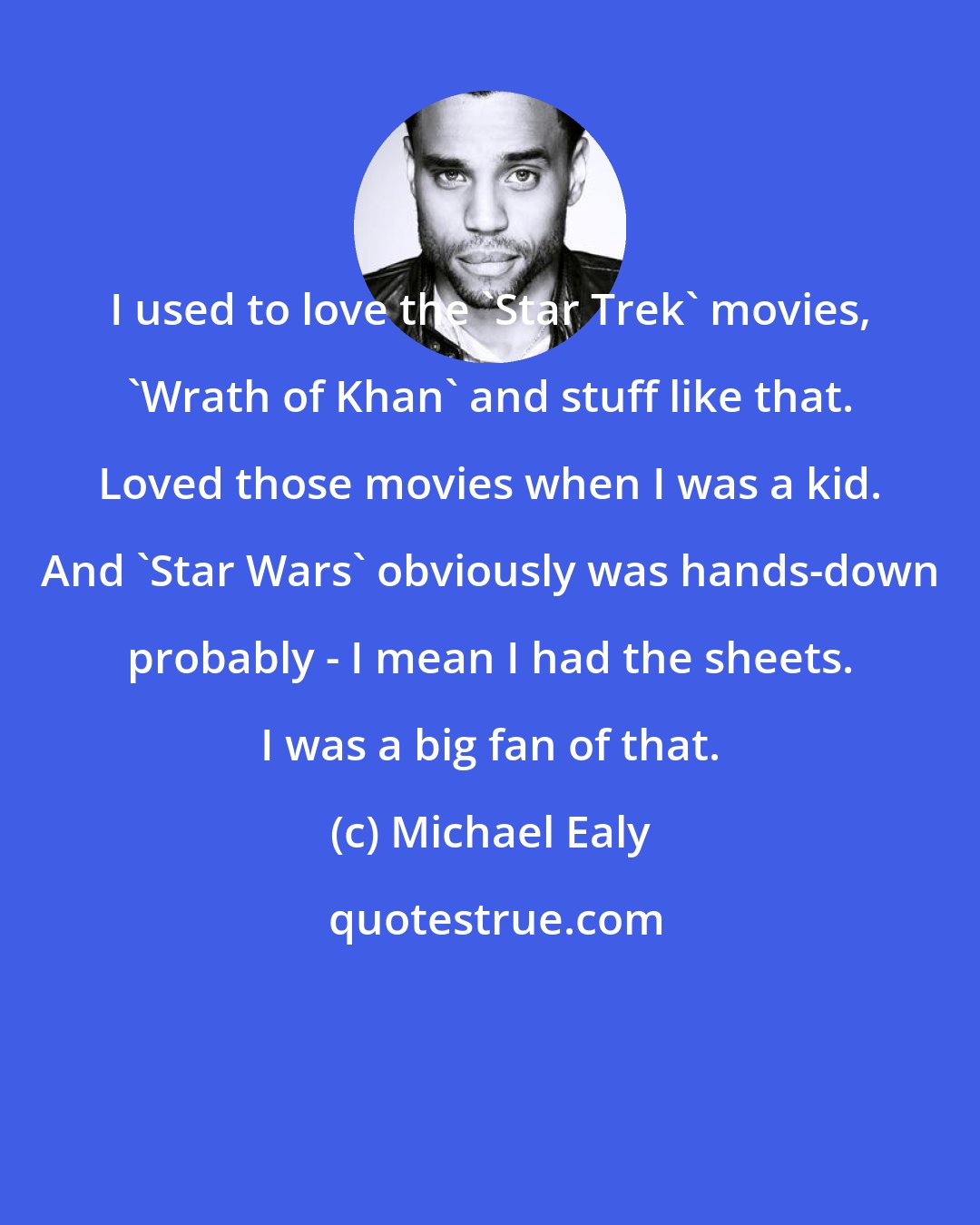 Michael Ealy: I used to love the 'Star Trek' movies, 'Wrath of Khan' and stuff like that. Loved those movies when I was a kid. And 'Star Wars' obviously was hands-down probably - I mean I had the sheets. I was a big fan of that.