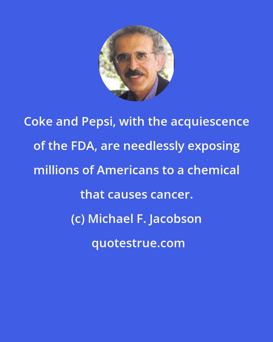 Michael F. Jacobson: Coke and Pepsi, with the acquiescence of the FDA, are needlessly exposing millions of Americans to a chemical that causes cancer.