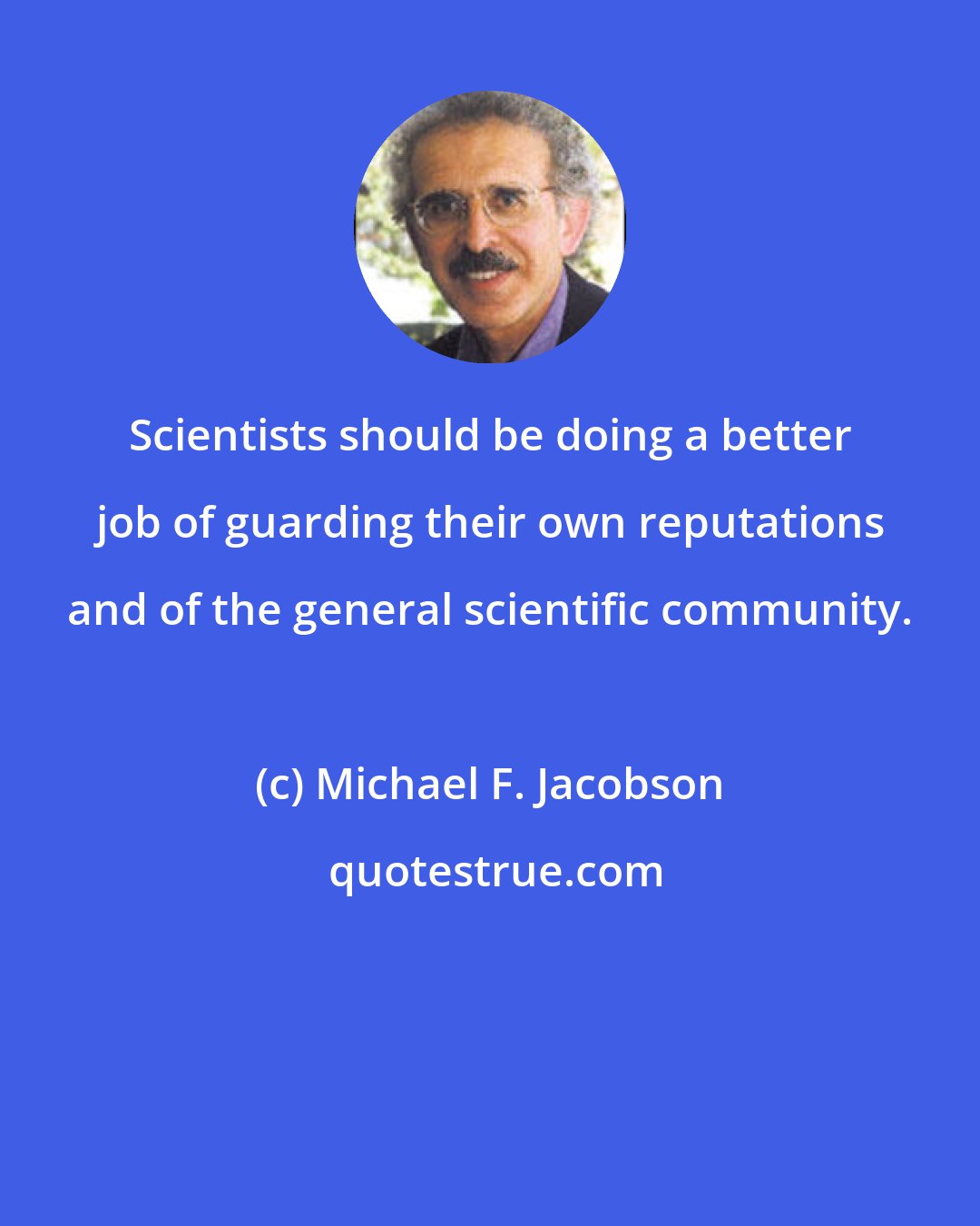 Michael F. Jacobson: Scientists should be doing a better job of guarding their own reputations and of the general scientific community.
