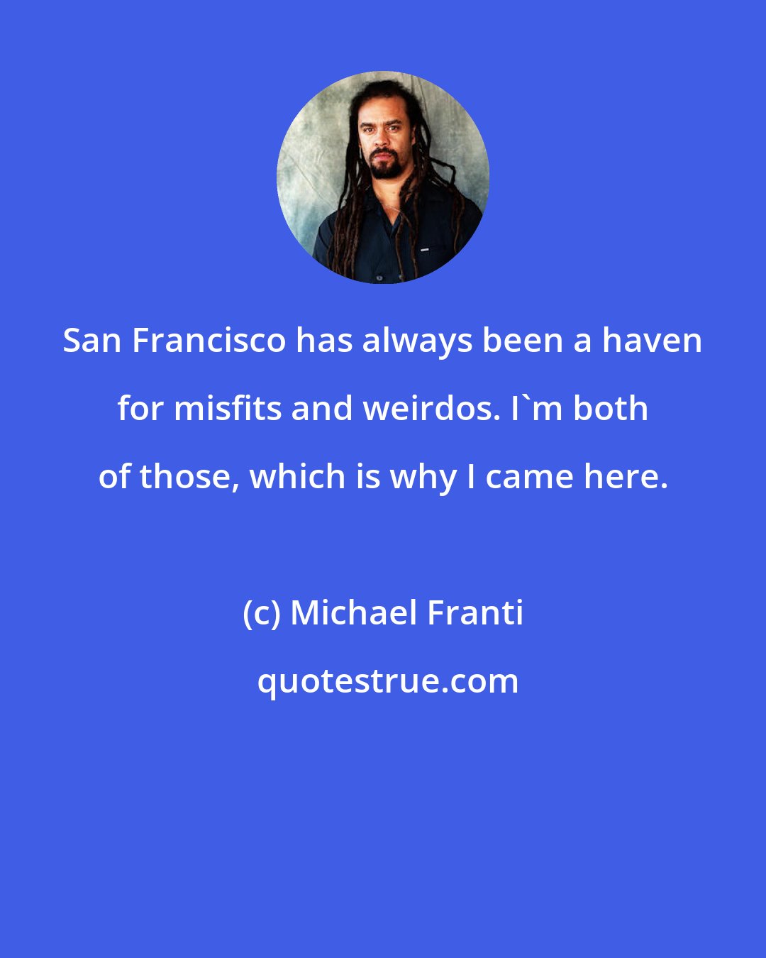 Michael Franti: San Francisco has always been a haven for misfits and weirdos. I'm both of those, which is why I came here.