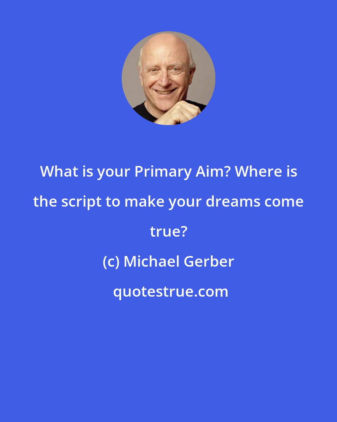 Michael Gerber: What is your Primary Aim? Where is the script to make your dreams come true?