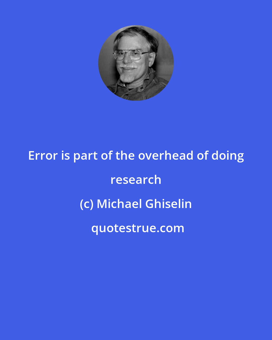 Michael Ghiselin: Error is part of the overhead of doing research