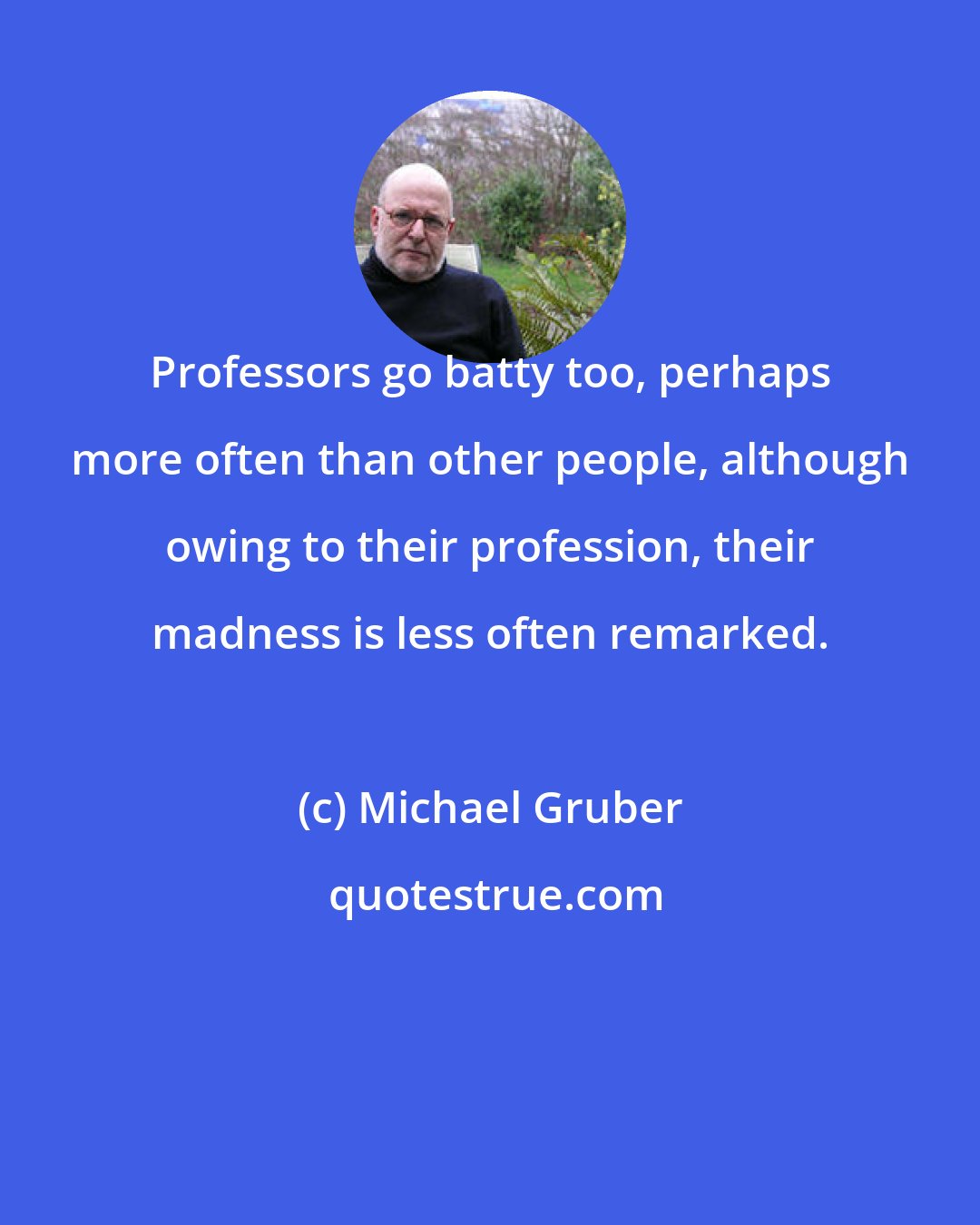 Michael Gruber: Professors go batty too, perhaps more often than other people, although owing to their profession, their madness is less often remarked.
