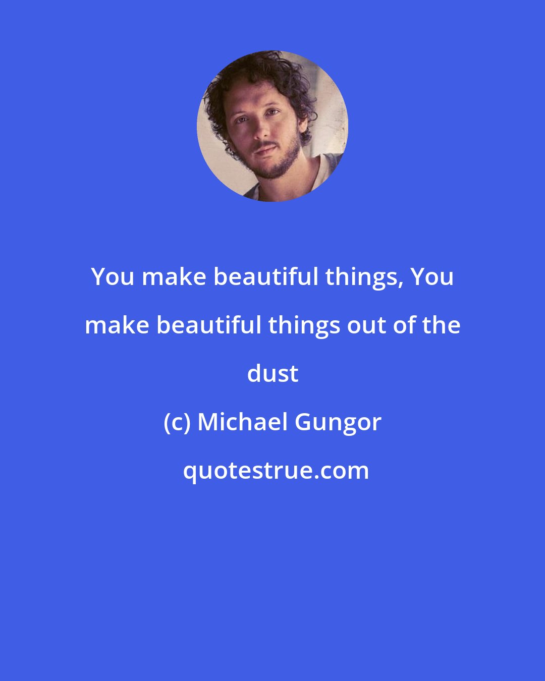 Michael Gungor: You make beautiful things, You make beautiful things out of the dust