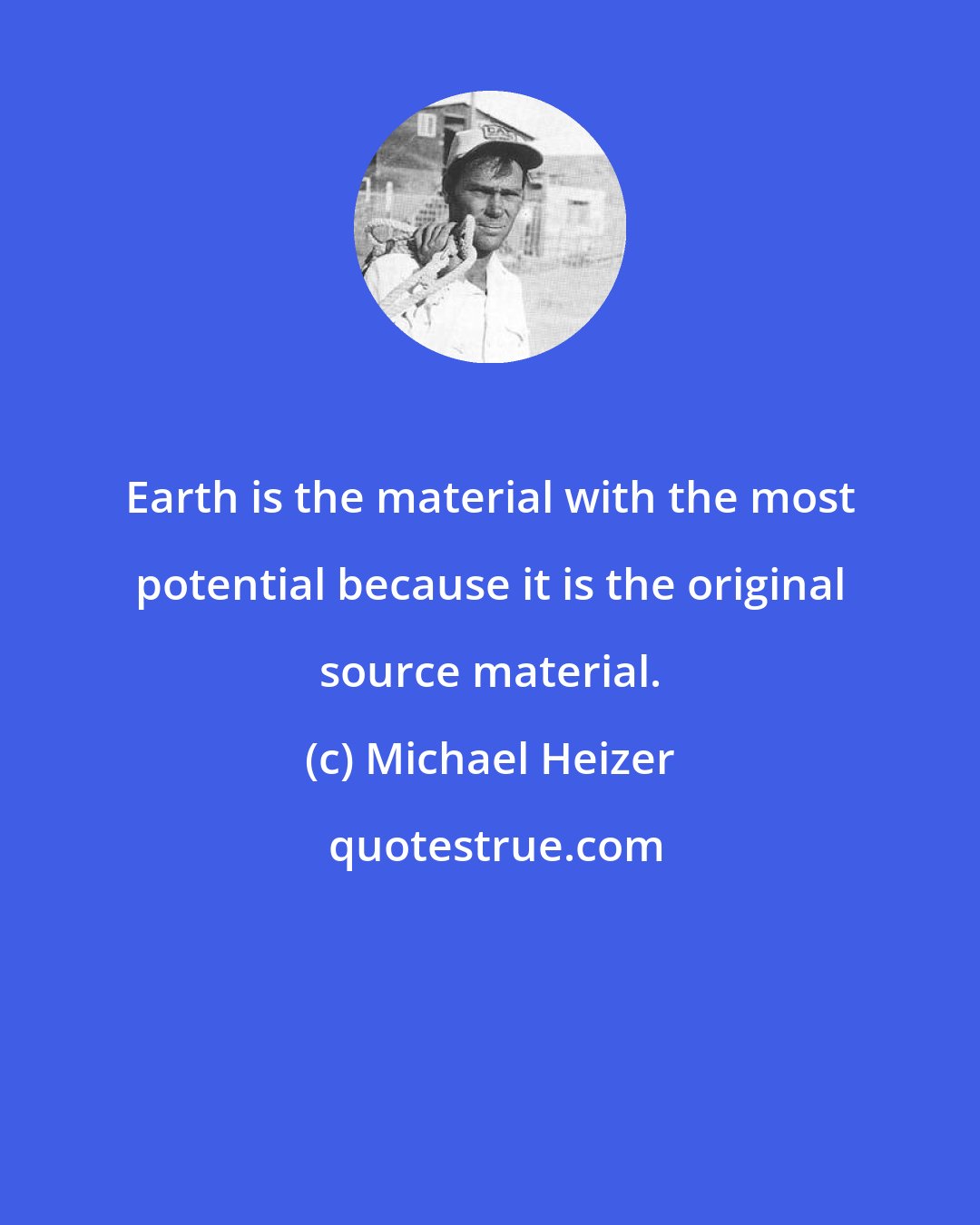 Michael Heizer: Earth is the material with the most potential because it is the original source material.