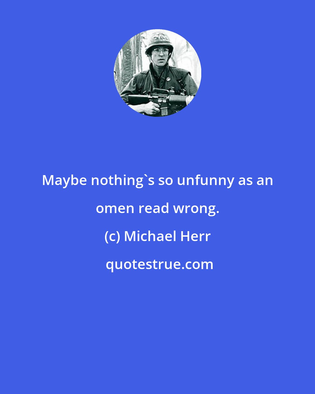 Michael Herr: Maybe nothing's so unfunny as an omen read wrong.