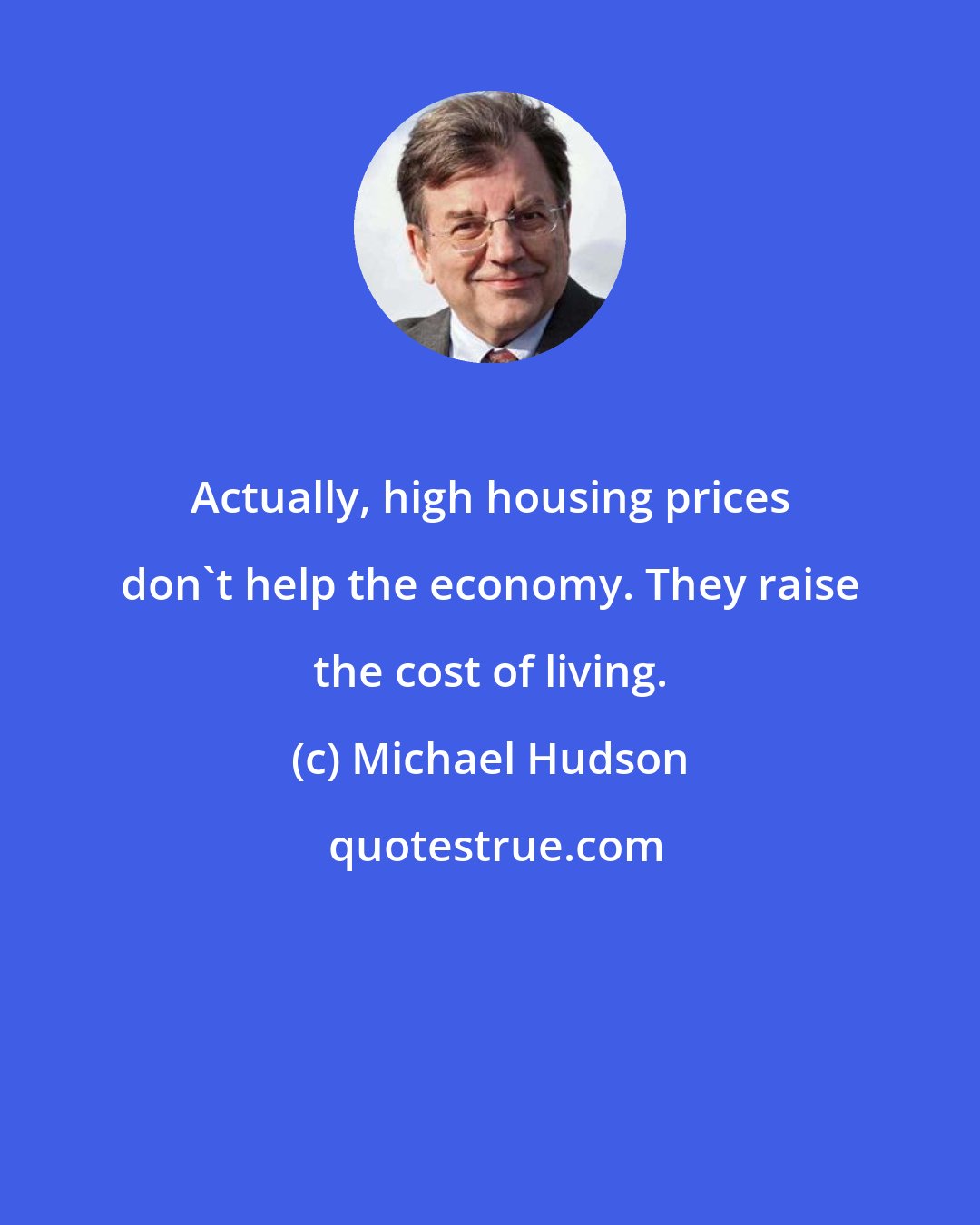 Michael Hudson: Actually, high housing prices don't help the economy. They raise the cost of living.