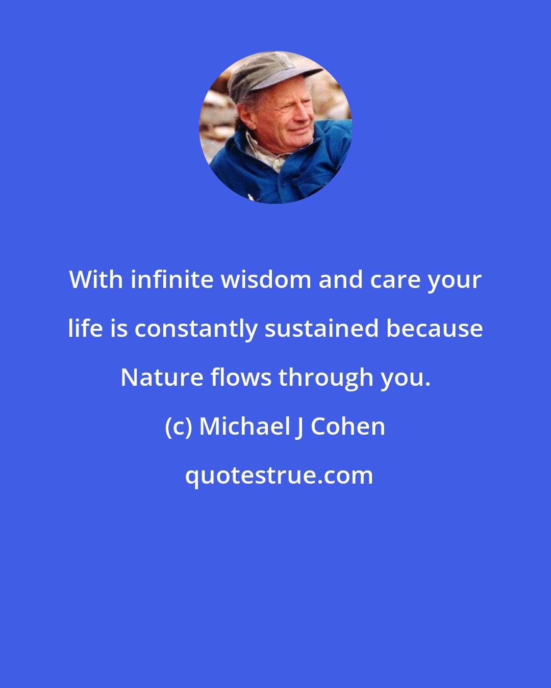 Michael J Cohen: With infinite wisdom and care your life is constantly sustained because Nature flows through you.