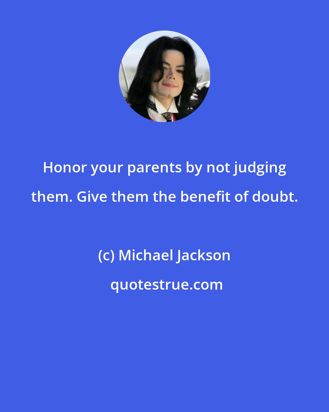 Michael Jackson: Honor your parents by not judging them. Give them the benefit of doubt.
