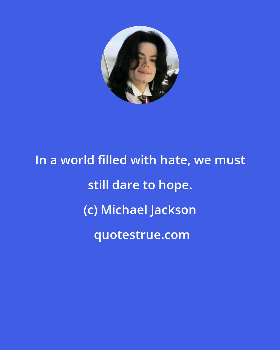 Michael Jackson: In a world filled with hate, we must still dare to hope.