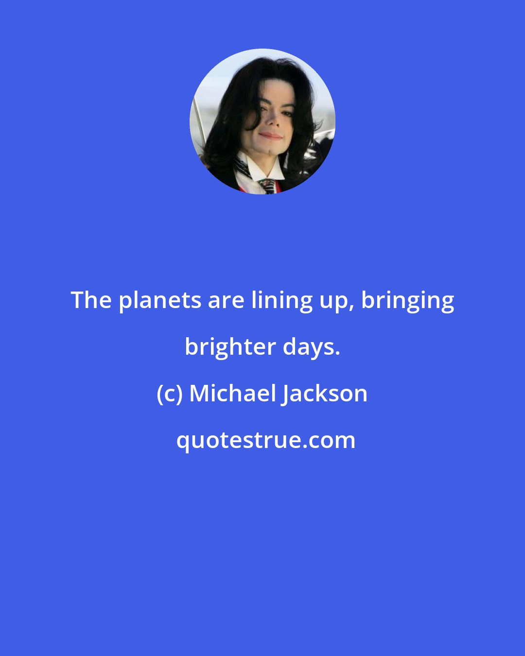 Michael Jackson: The planets are lining up, bringing brighter days.