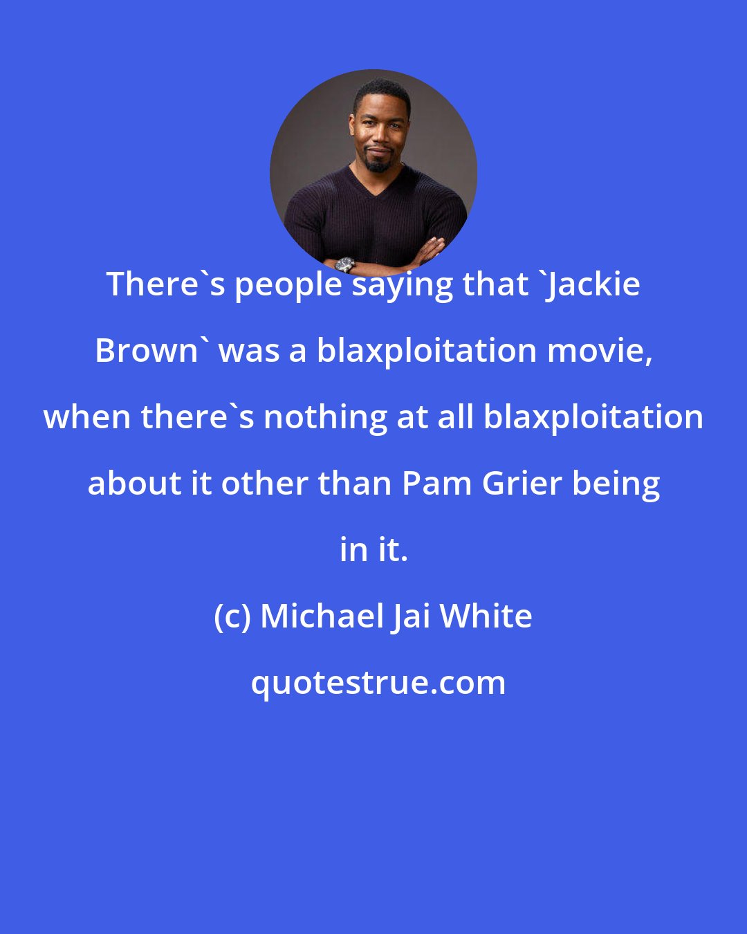 Michael Jai White: There's people saying that 'Jackie Brown' was a blaxploitation movie, when there's nothing at all blaxploitation about it other than Pam Grier being in it.