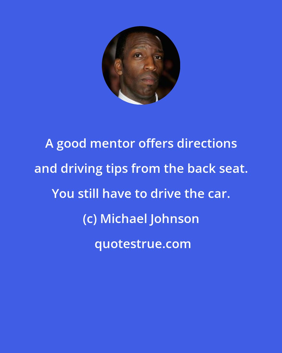 Michael Johnson: A good mentor offers directions and driving tips from the back seat. You still have to drive the car.