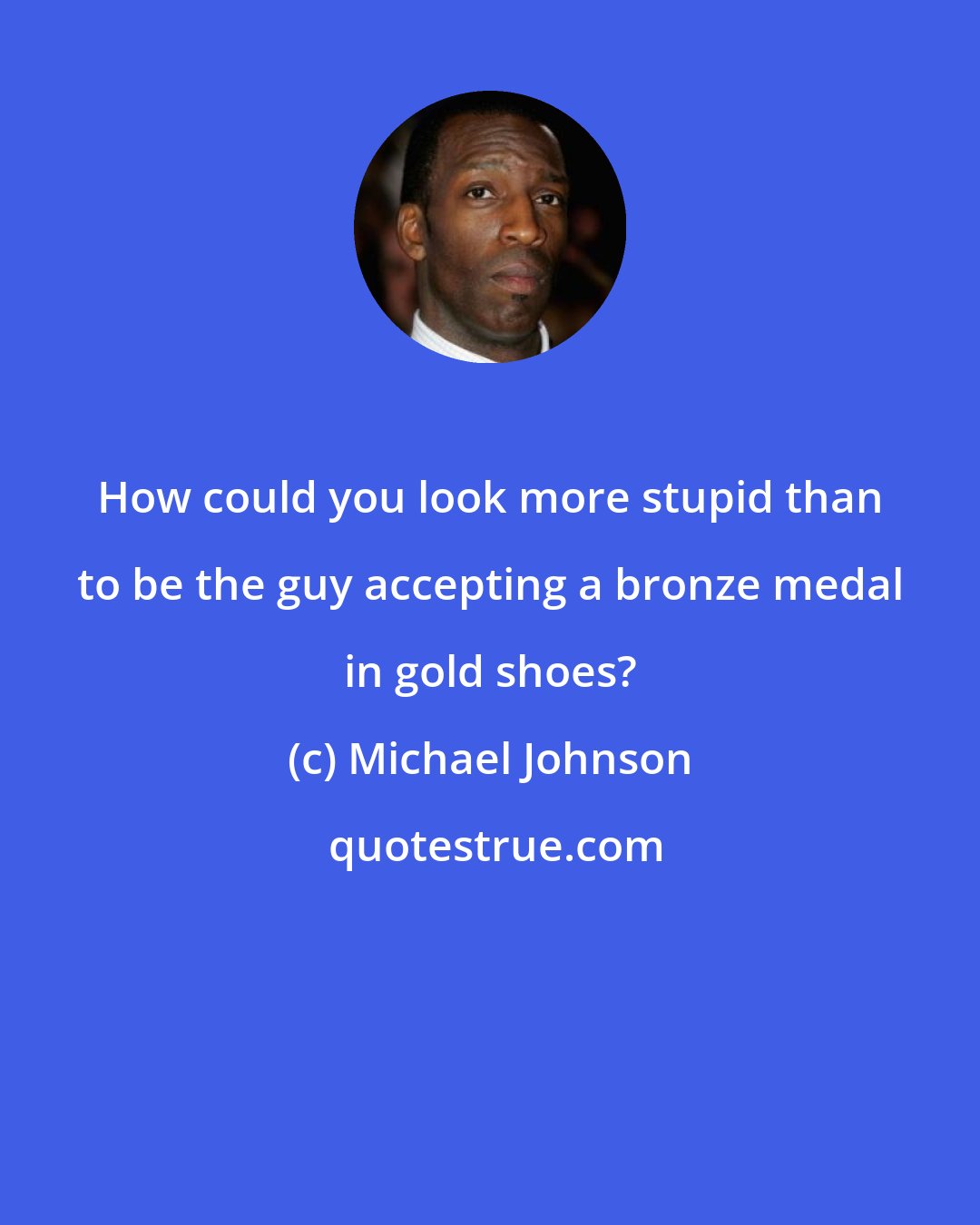 Michael Johnson: How could you look more stupid than to be the guy accepting a bronze medal in gold shoes?
