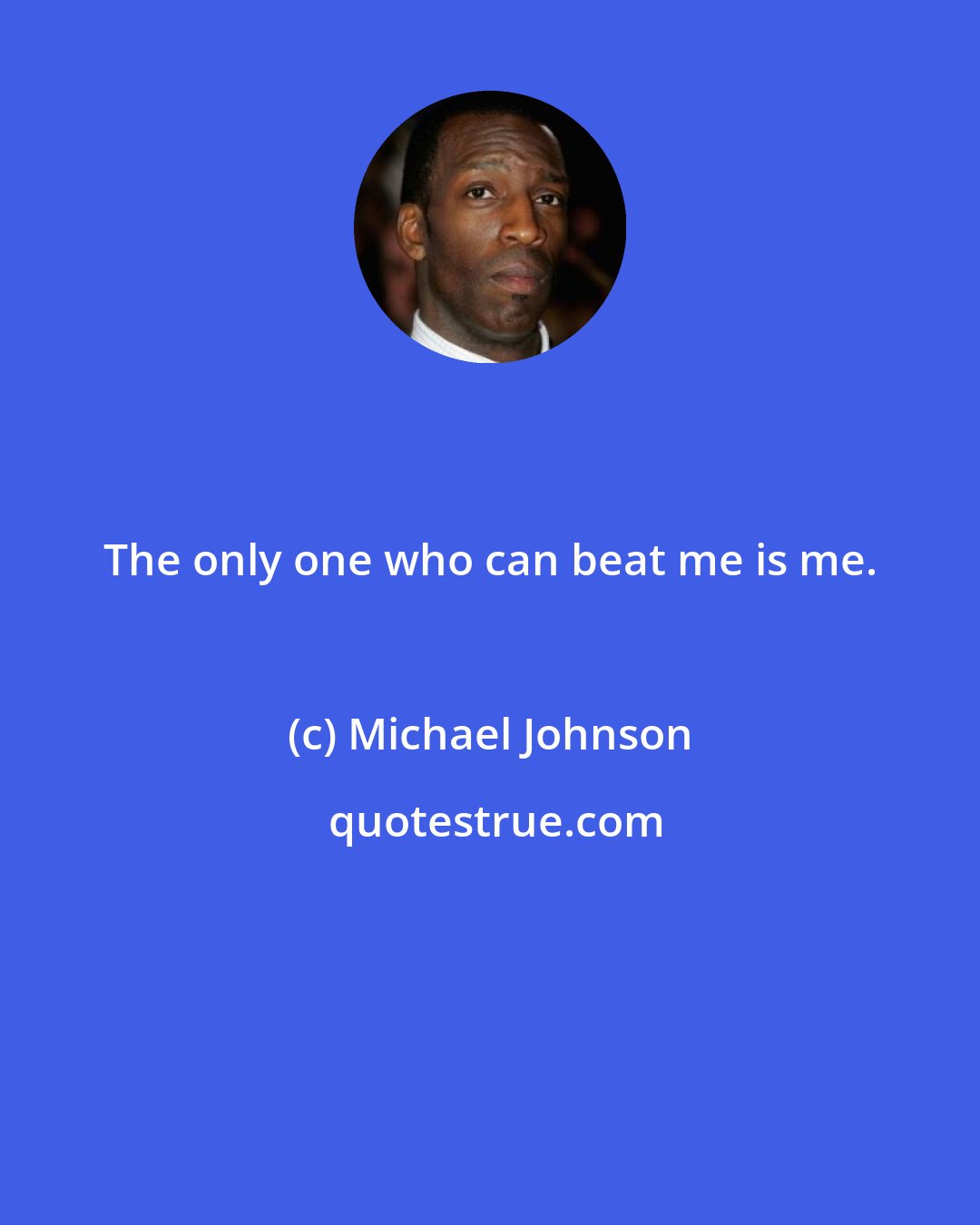 Michael Johnson: The only one who can beat me is me.