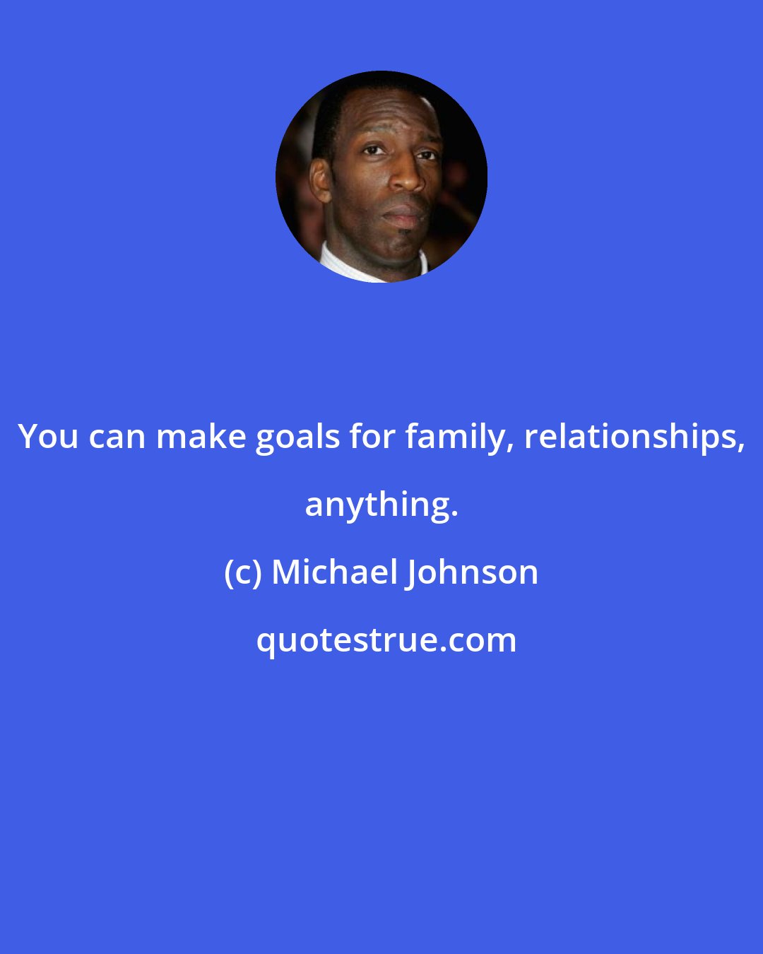 Michael Johnson: You can make goals for family, relationships, anything.