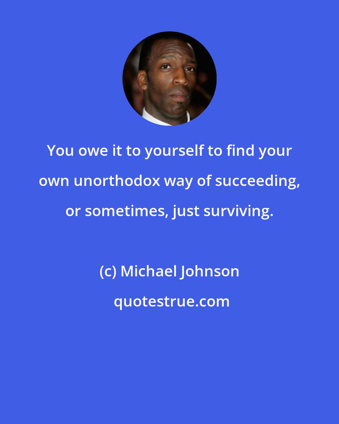 Michael Johnson: You owe it to yourself to find your own unorthodox way of succeeding, or sometimes, just surviving.
