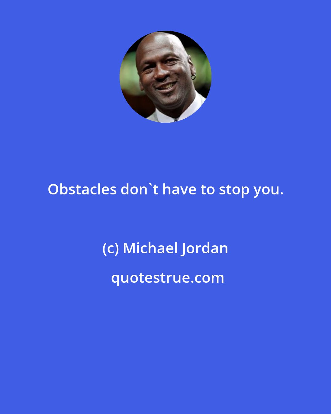 Michael Jordan: Obstacles don't have to stop you.