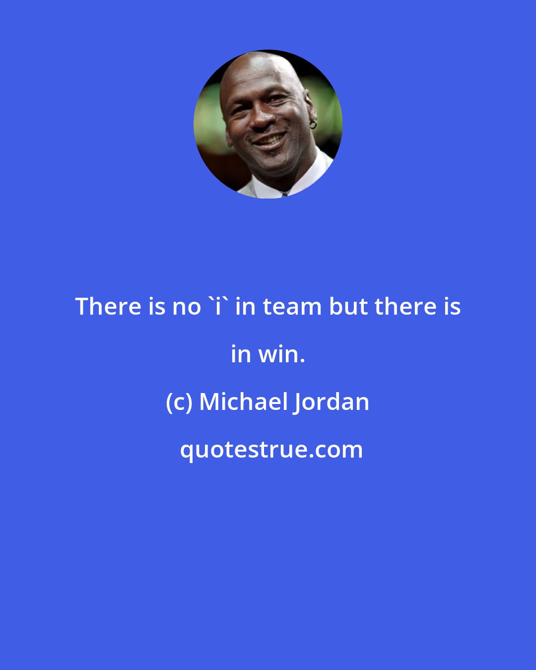 Michael Jordan: There is no 'i' in team but there is in win.