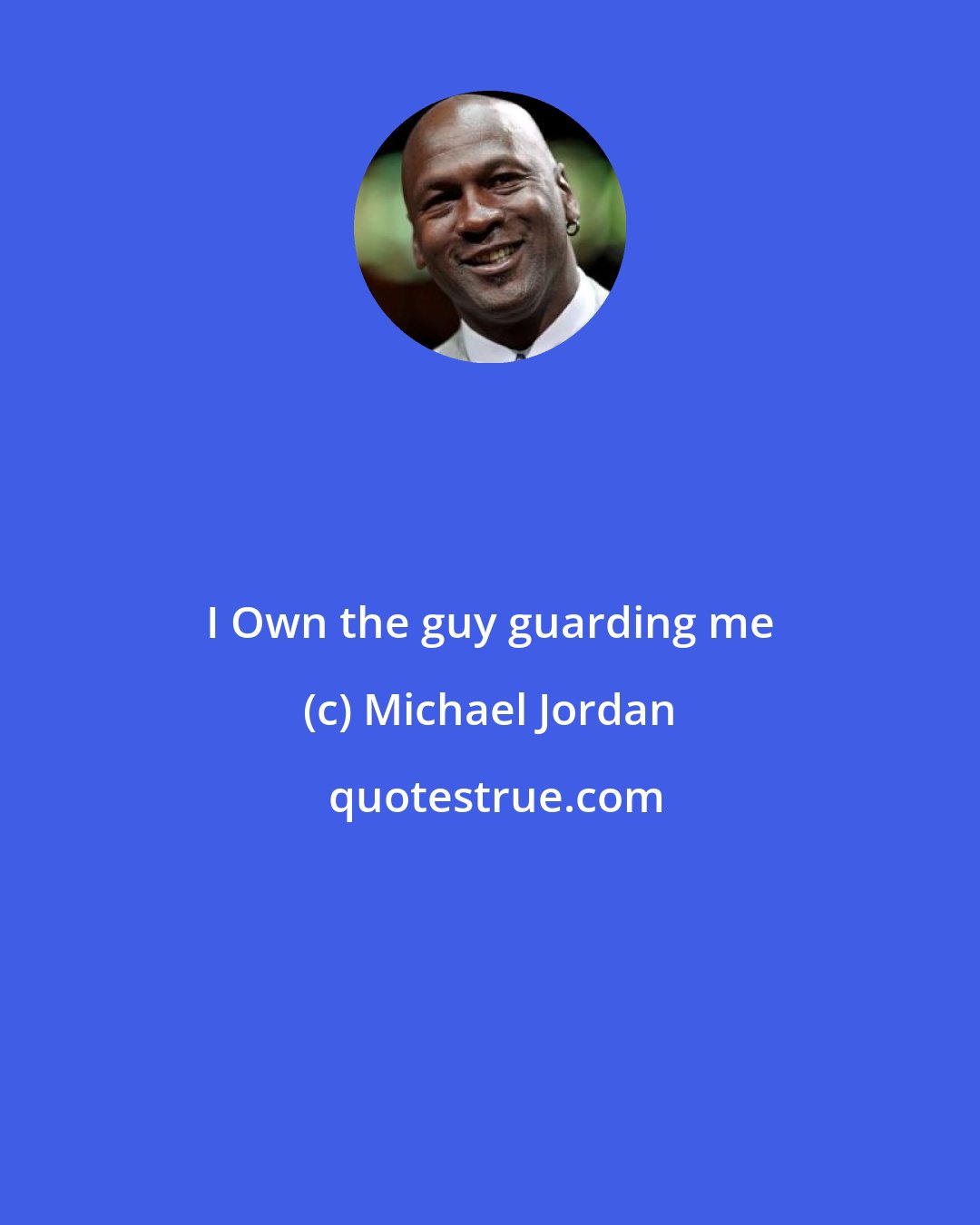Michael Jordan: I Own the guy guarding me