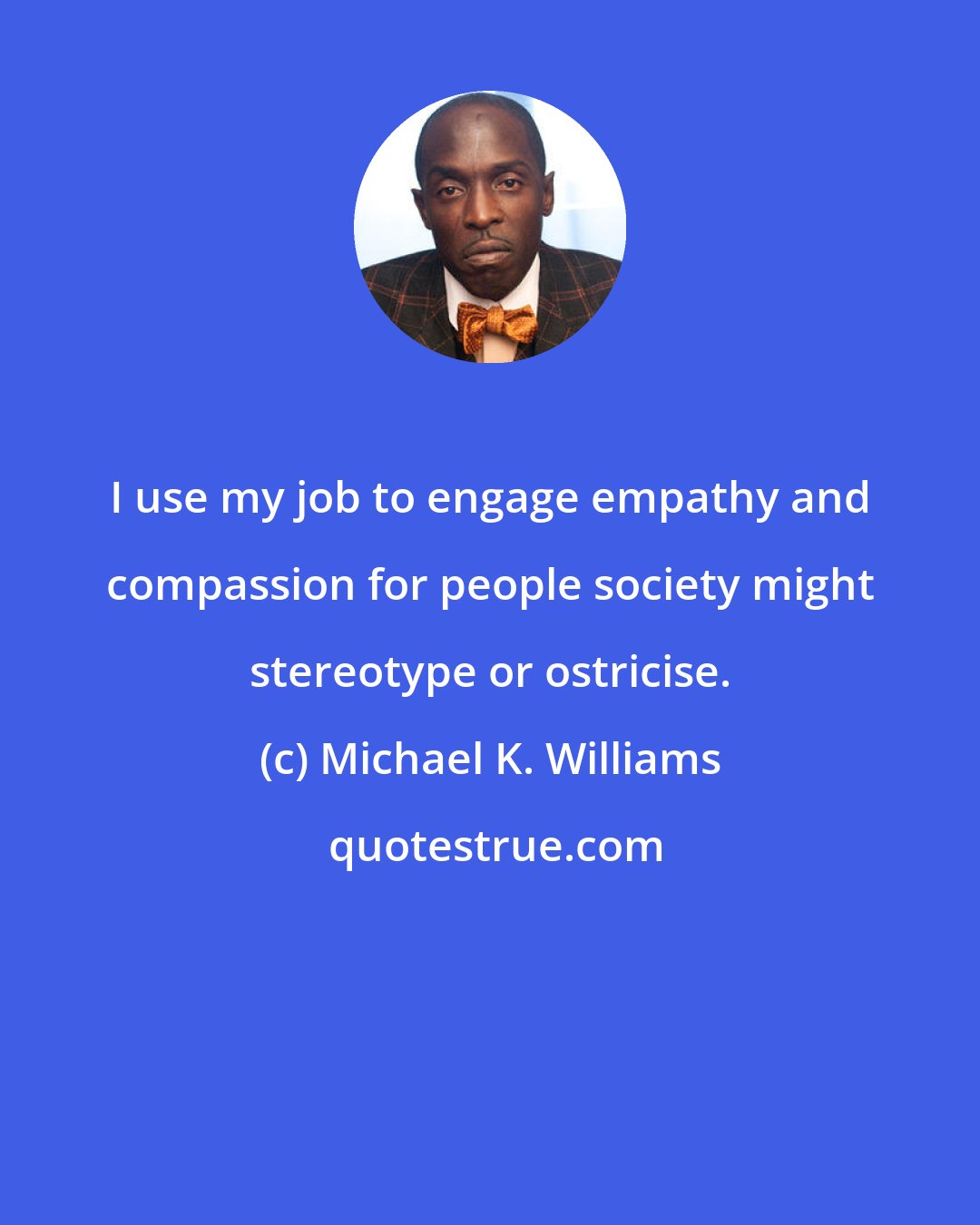 Michael K. Williams: I use my job to engage empathy and compassion for people society might stereotype or ostricise.