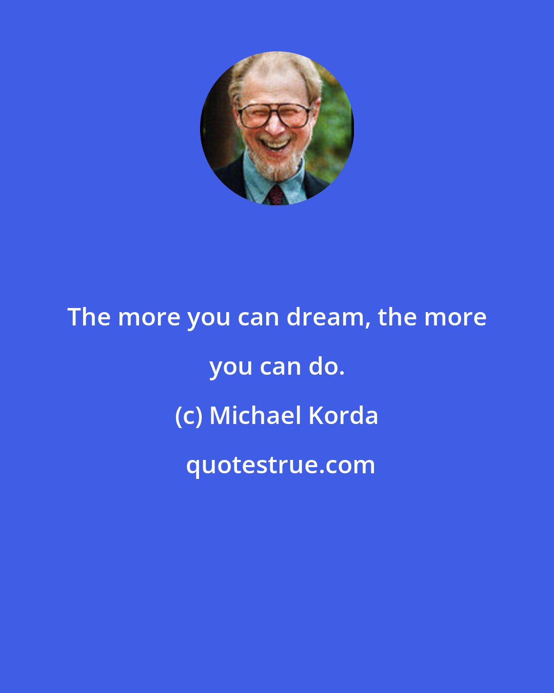 Michael Korda: The more you can dream, the more you can do.
