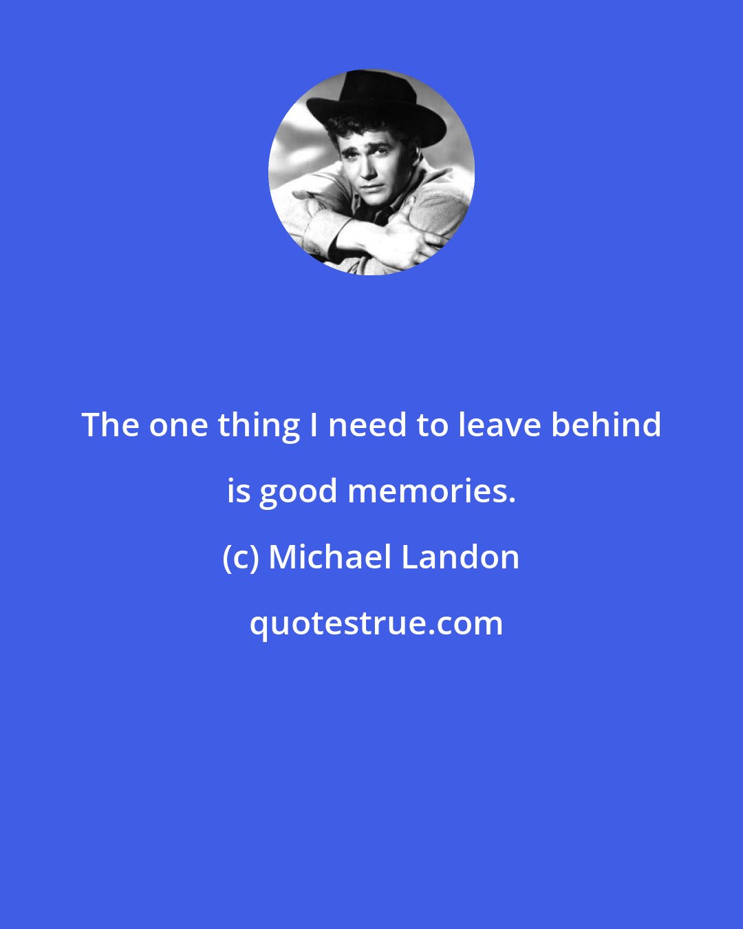 Michael Landon: The one thing I need to leave behind is good memories.