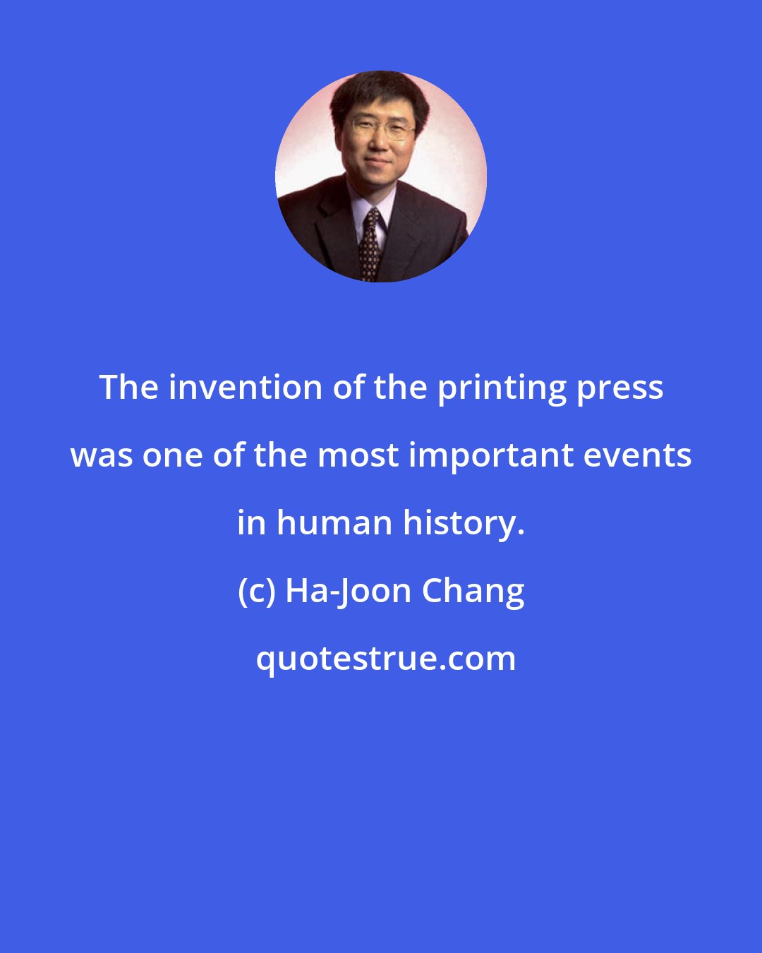 Ha-Joon Chang: The invention of the printing press was one of the most important events in human history.