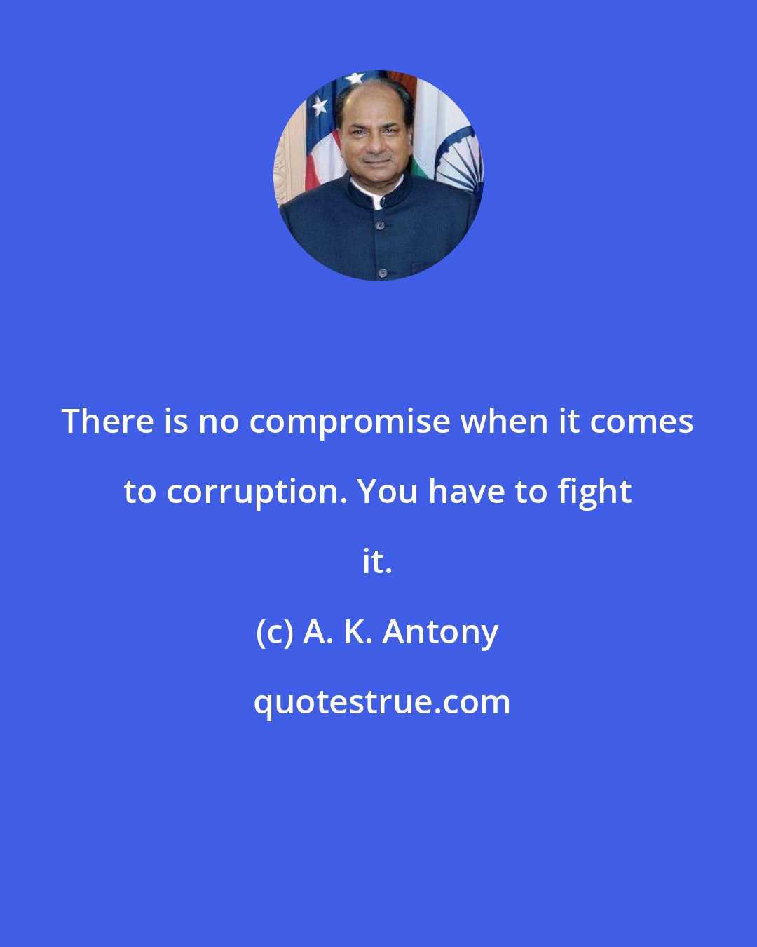 A. K. Antony: There is no compromise when it comes to corruption. You have to fight it.