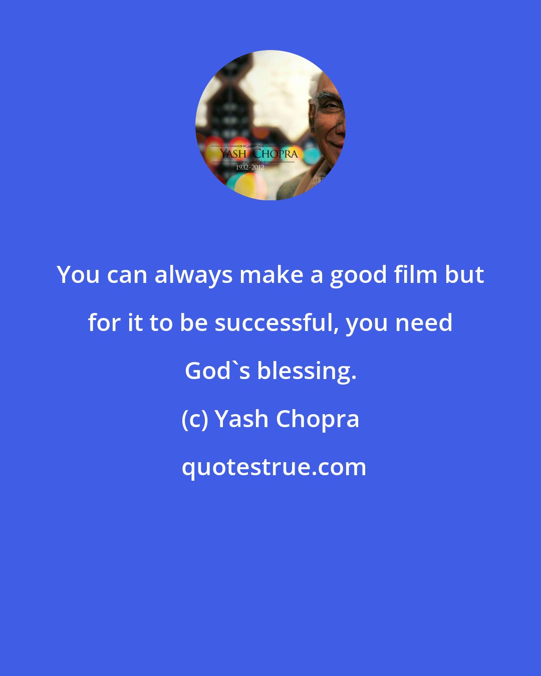Yash Chopra: You can always make a good film but for it to be successful, you need God's blessing.