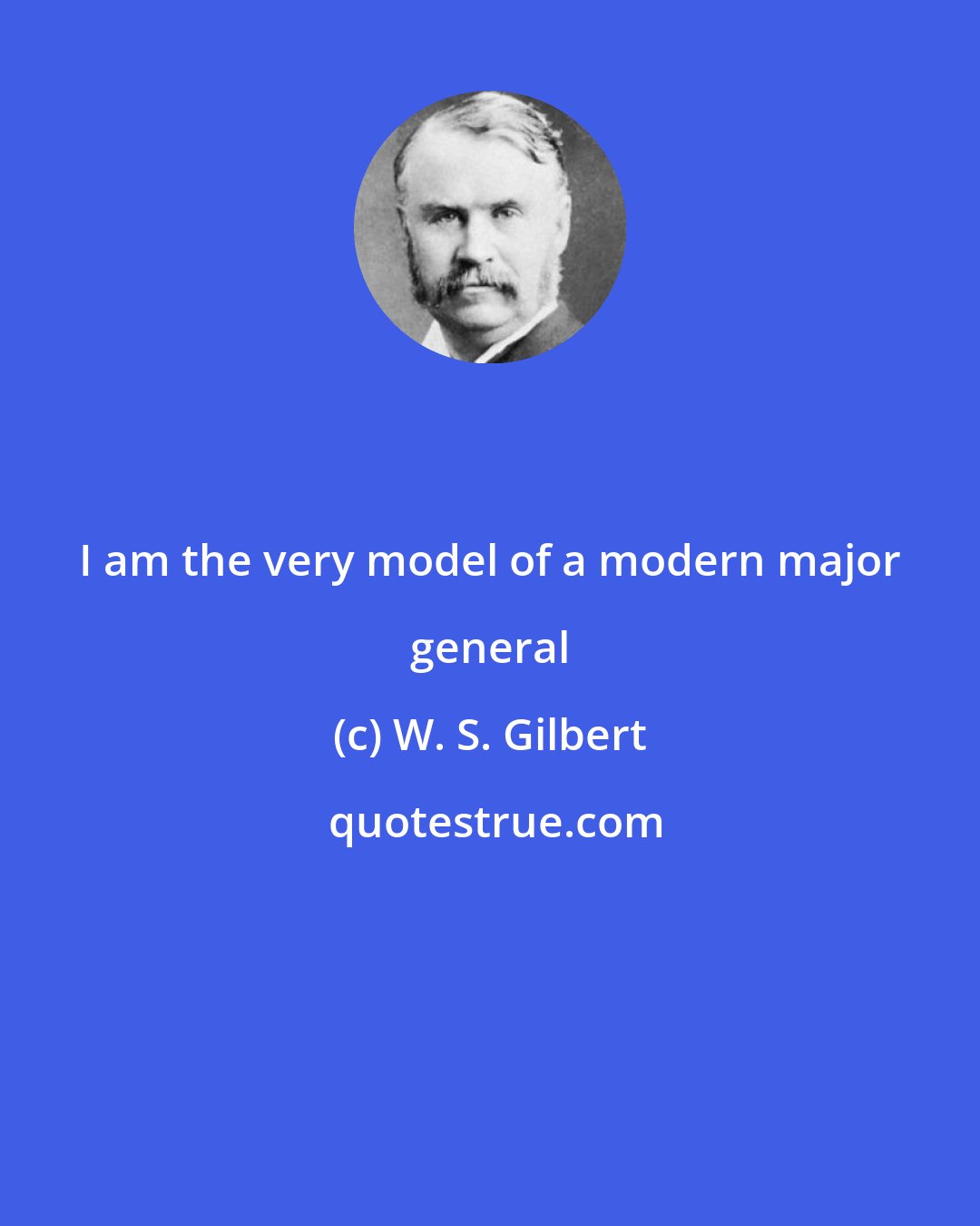 W. S. Gilbert: I am the very model of a modern major general