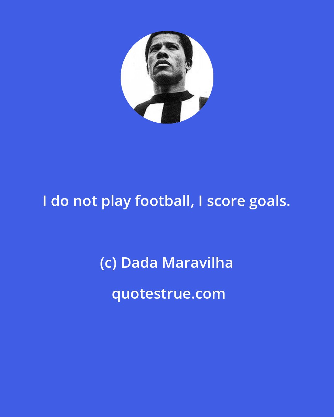 Dada Maravilha: I do not play football, I score goals.