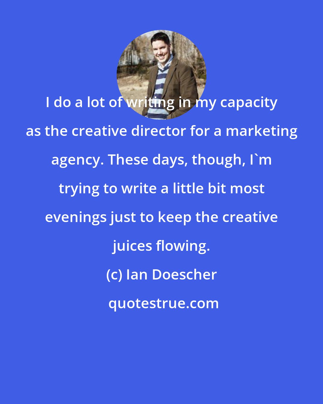 Ian Doescher: I do a lot of writing in my capacity as the creative director for a marketing agency. These days, though, I'm trying to write a little bit most evenings just to keep the creative juices flowing.