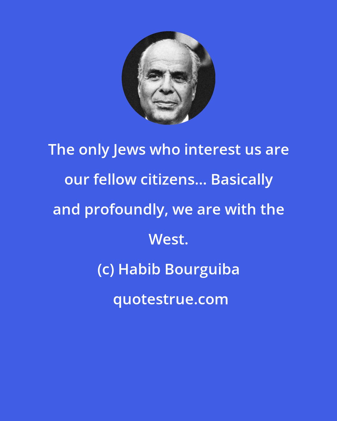 Habib Bourguiba: The only Jews who interest us are our fellow citizens... Basically and profoundly, we are with the West.