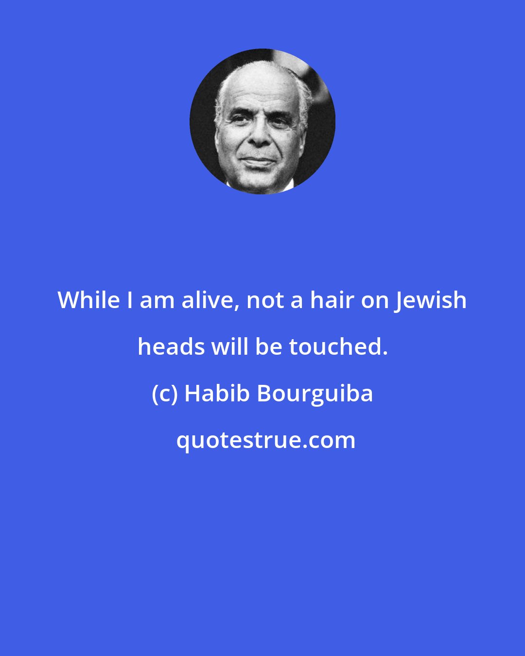 Habib Bourguiba: While I am alive, not a hair on Jewish heads will be touched.