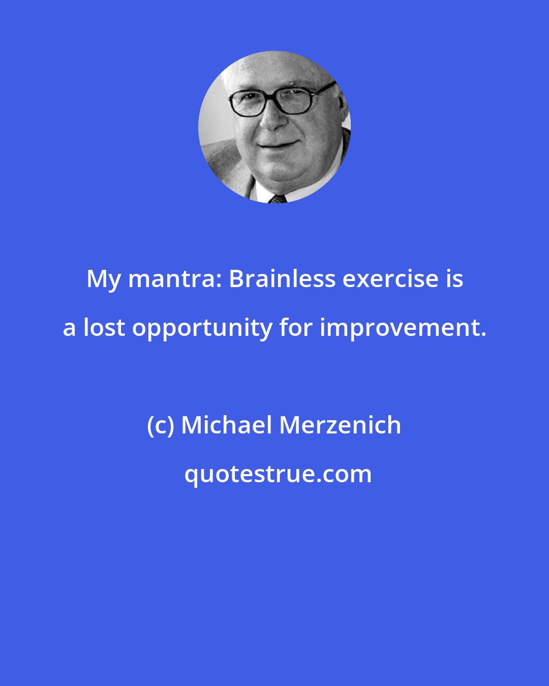 Michael Merzenich: My mantra: Brainless exercise is a lost opportunity for improvement.