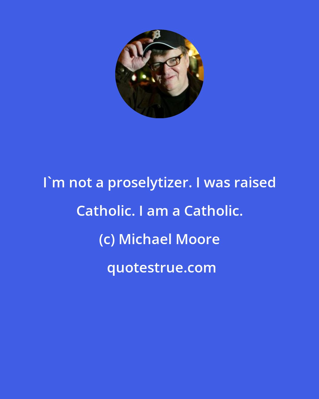 Michael Moore: I'm not a proselytizer. I was raised Catholic. I am a Catholic.