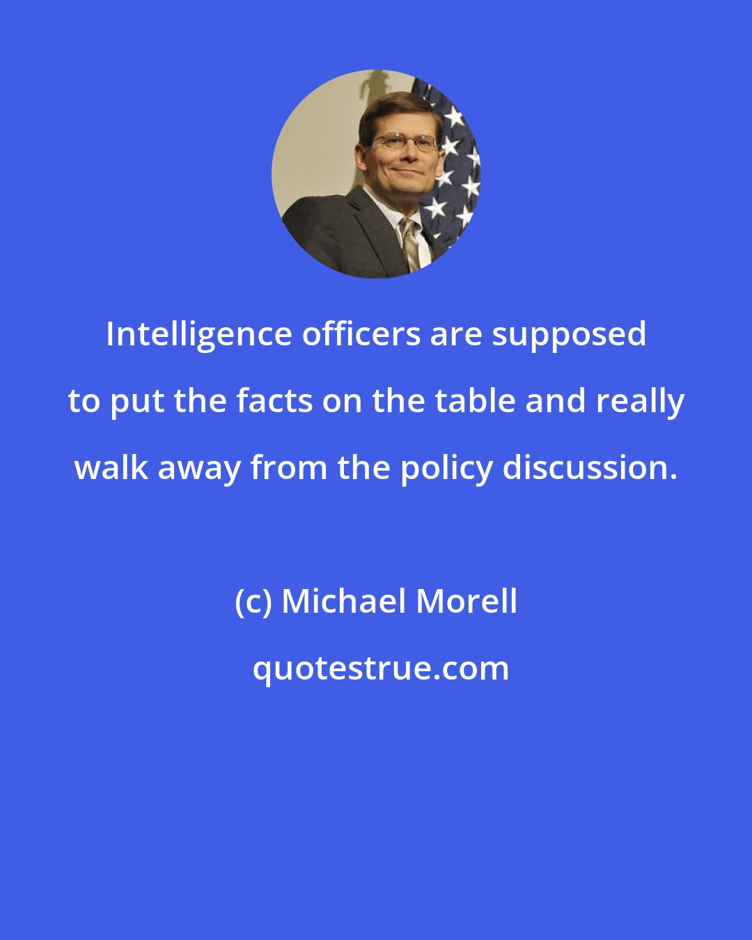 Michael Morell: Intelligence officers are supposed to put the facts on the table and really walk away from the policy discussion.