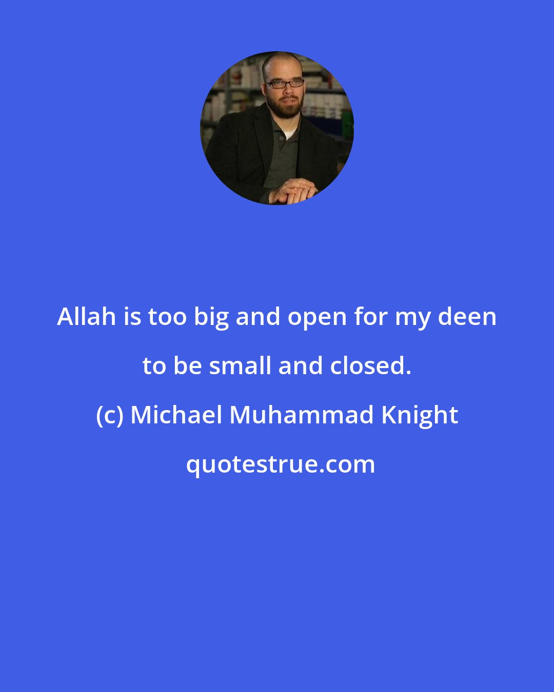 Michael Muhammad Knight: Allah is too big and open for my deen to be small and closed.