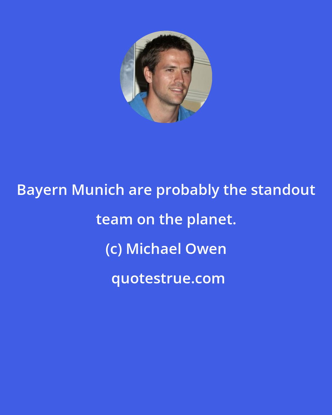 Michael Owen: Bayern Munich are probably the standout team on the planet.