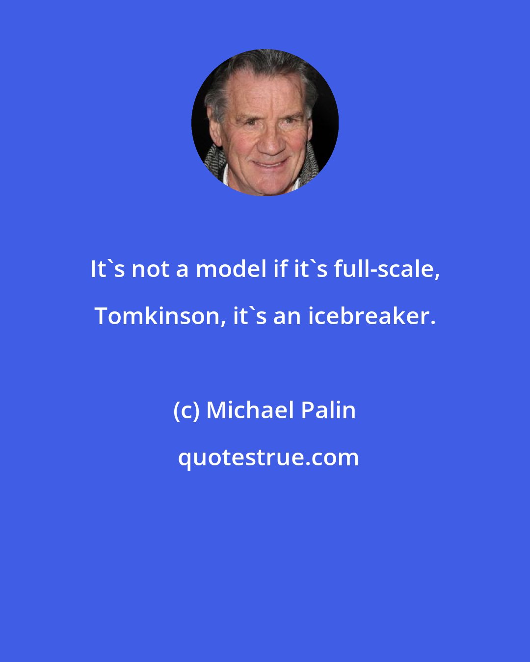 Michael Palin: It's not a model if it's full-scale, Tomkinson, it's an icebreaker.