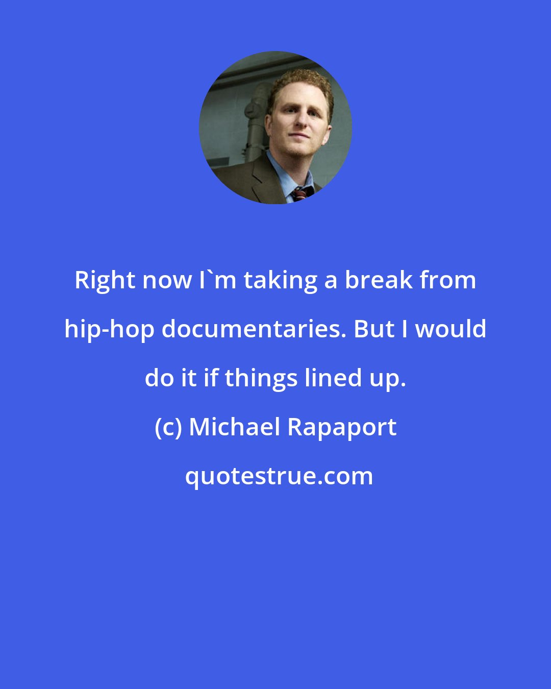 Michael Rapaport: Right now I'm taking a break from hip-hop documentaries. But I would do it if things lined up.
