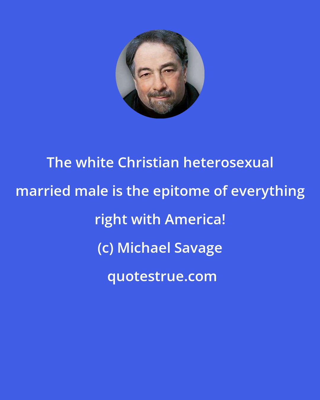 Michael Savage: The white Christian heterosexual married male is the epitome of everything right with America!
